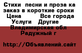 Стихи, песни и проза ка заказ в короткие сроки › Цена ­ 300 - Все города Услуги » Другие   . Владимирская обл.,Радужный г.